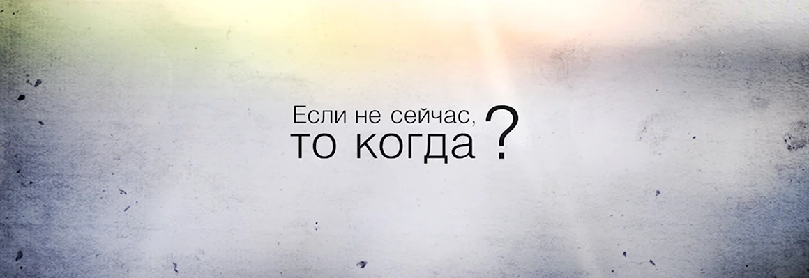 Если не сейчас то когда