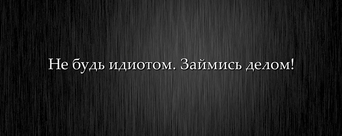 Не будь идиотом займись делом